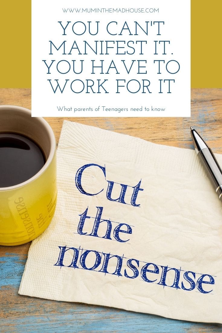 It is time to Cut the nonsense. You can't manifest it, you have to work for it. What parents of teenagers need to know about manifestation and the law of attraction.  
